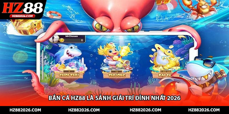 Bắn cá HZ88 là sảnh giải trí đỉnh nhất 2026 