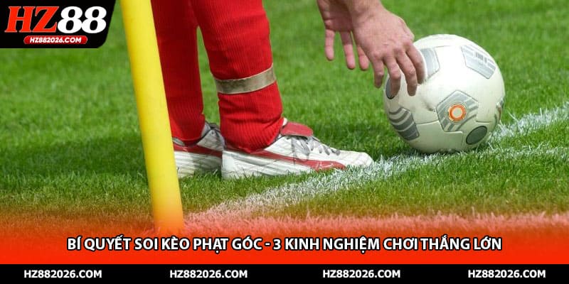 Bí Quyết Soi Kèo Phạt Góc - 3 Kinh Nghiệm Chơi Thắng Lớn