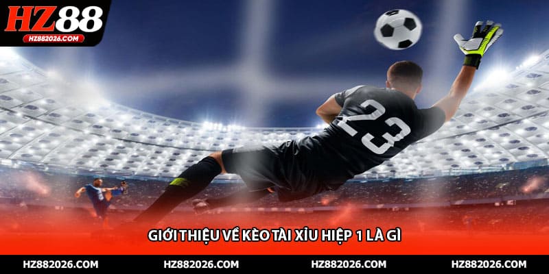 Giới thiệu về kèo tài xỉu hiệp 1 là gì