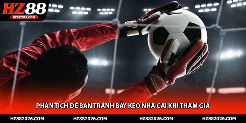 Phân tích để bạn tránh bẫy kèo nhà cái khi tham gia